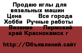 Продаю иглы для вязальных машин › Цена ­ 15 - Все города Хобби. Ручные работы » Вязание   . Пермский край,Краснокамск г.